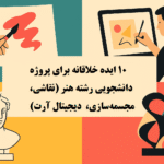 ۱۰ ایده خلاقانه پروژه دانشجویی هنر